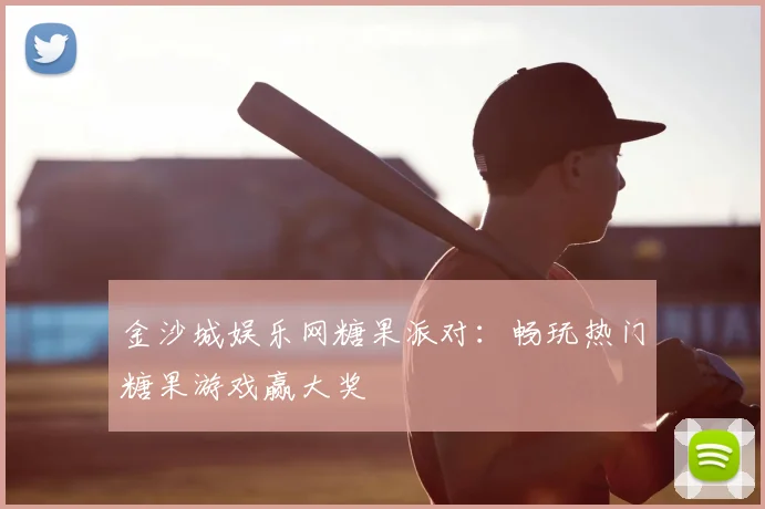 金沙城娱乐网糖果派对：畅玩热门糖果游戏赢大奖