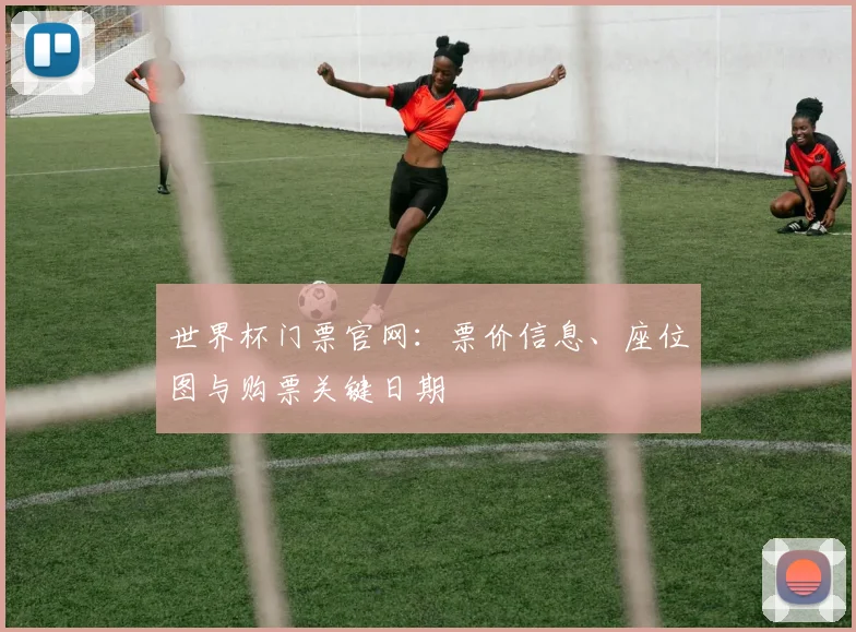 世界杯门票官网：票价信息、座位图与购票关键日期