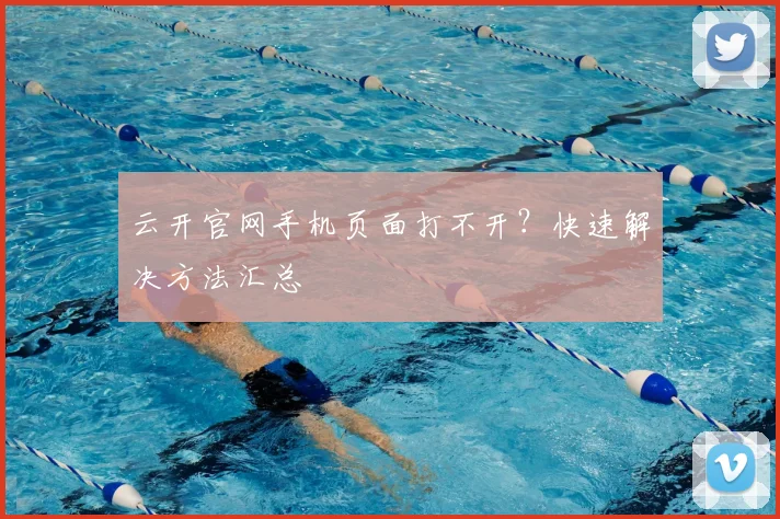 云开官网手机页面打不开？快速解决方法汇总