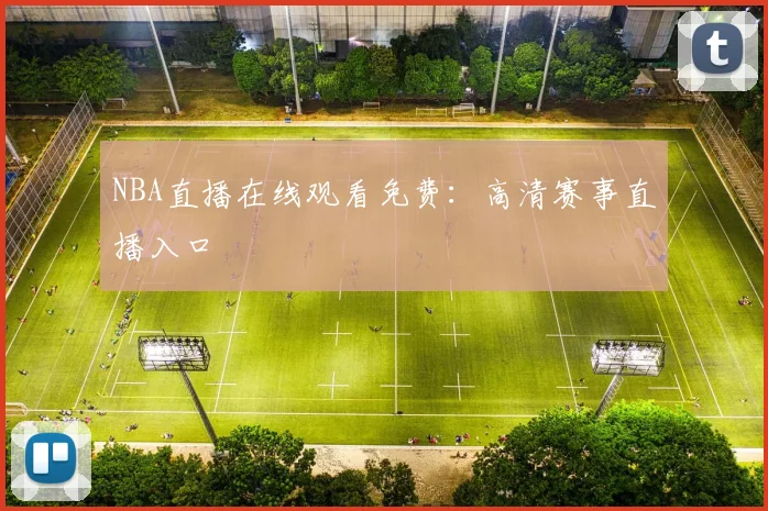 NBA直播在线观看免费：高清赛事直播入口
