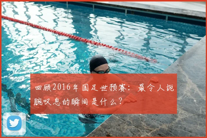 回顾2016年国足世预赛：最令人扼腕叹息的瞬间是什么？