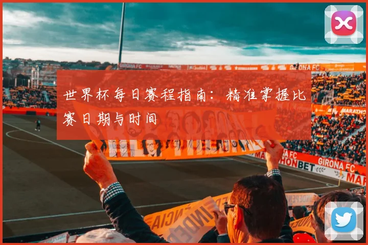 世界杯每日赛程指南：精准掌握比赛日期与时间