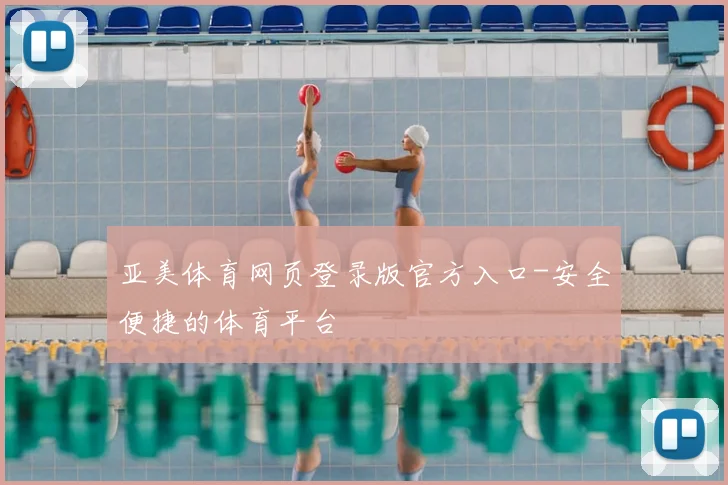 亚美体育网页登录版官方入口-安全便捷的体育平台