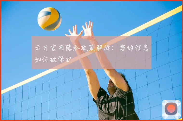 云开官网隐私政策解读：您的信息如何被保护
