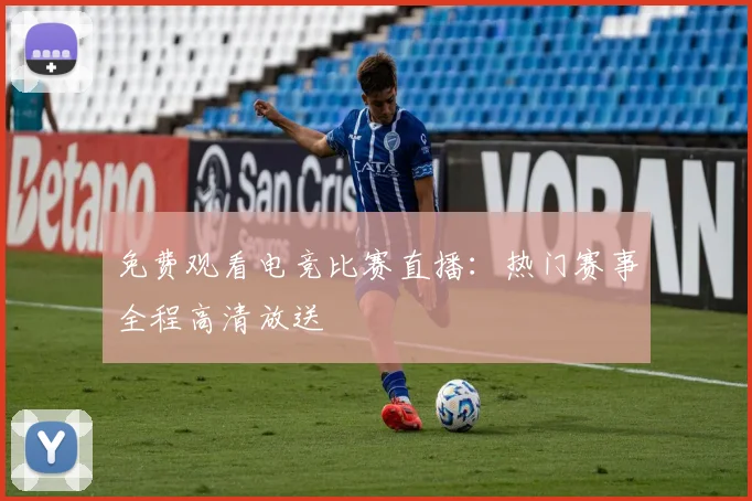 免费观看电竞比赛直播：热门赛事全程高清放送