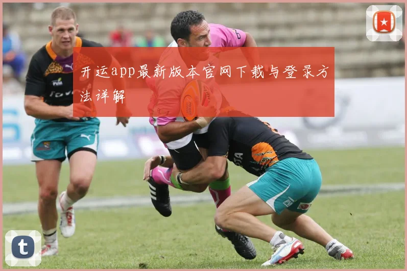 开运app最新版本官网下载与登录方法详解