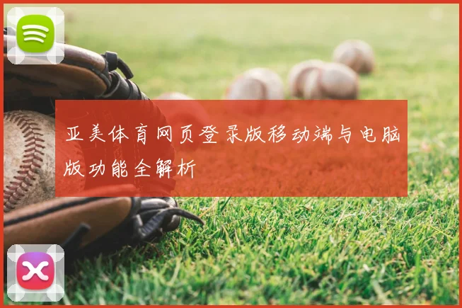 亚美体育网页登录版移动端与电脑版功能全解析