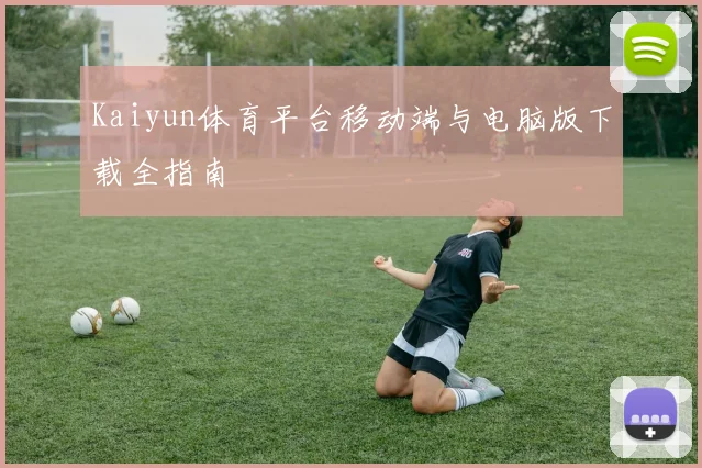 Kaiyun体育平台移动端与电脑版下载全指南