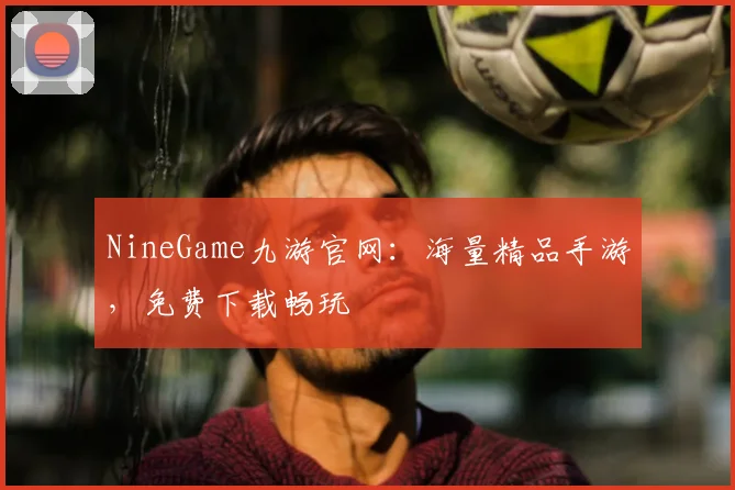 NineGame九游官网：海量精品手游，免费下载畅玩