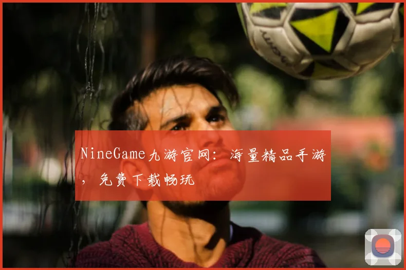 NineGame九游官网：海量精品手游，免费下载畅玩