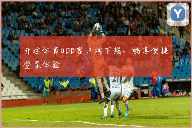 开运体育app客户端下载，畅享便捷登录体验