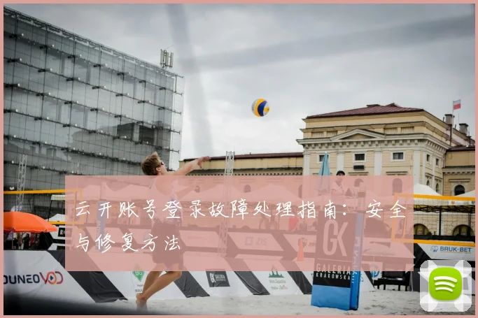 云开账号登录故障处理指南：安全与修复方法
