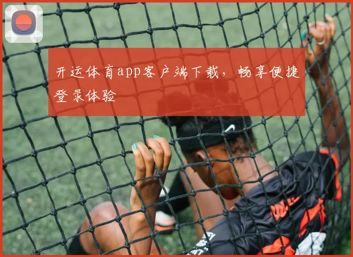 开运体育app客户端下载，畅享便捷登录体验