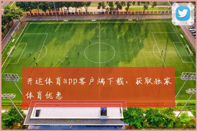 开运体育app客户端下载，获取独家体育优惠