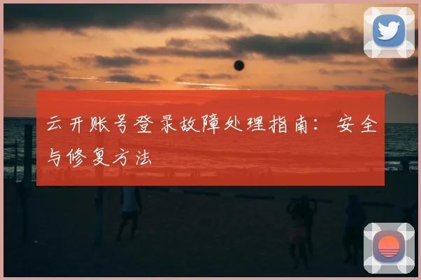 云开账号登录故障处理指南：安全与修复方法