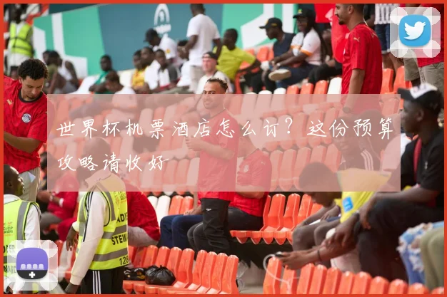 世界杯机票酒店怎么订？这份预算攻略请收好