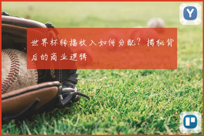 世界杯转播收入如何分配？揭秘背后的商业逻辑