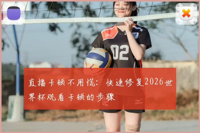 直播卡顿不用慌：快速修复2026世界杯观看卡顿的步骤