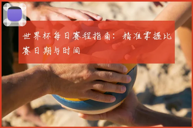 世界杯每日赛程指南：精准掌握比赛日期与时间