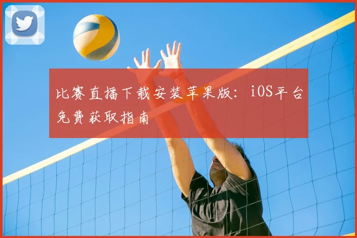 比赛直播下载安装苹果版：iOS平台免费获取指南