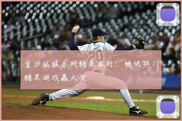 金沙城娱乐网糖果派对：畅玩热门糖果游戏赢大奖