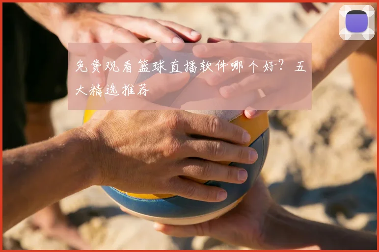 免费观看篮球直播软件哪个好？五大精选推荐