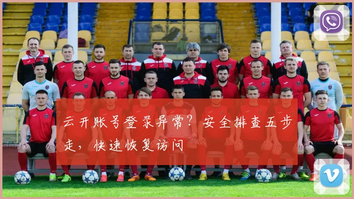 云开账号登录异常？安全排查五步走，快速恢复访问