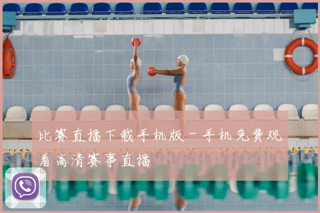 比赛直播下载手机版 - 手机免费观看高清赛事直播