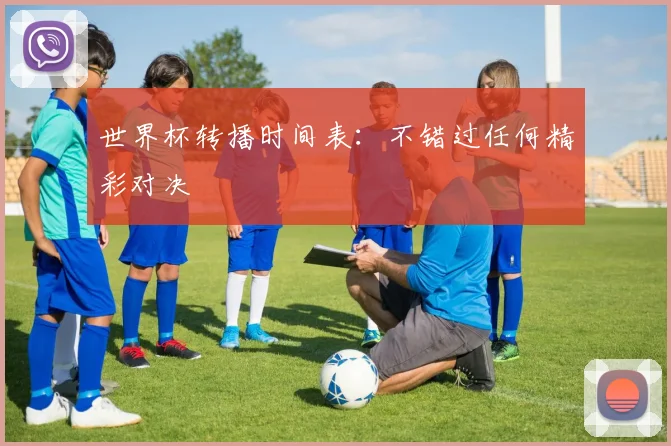 世界杯转播时间表：不错过任何精彩对决